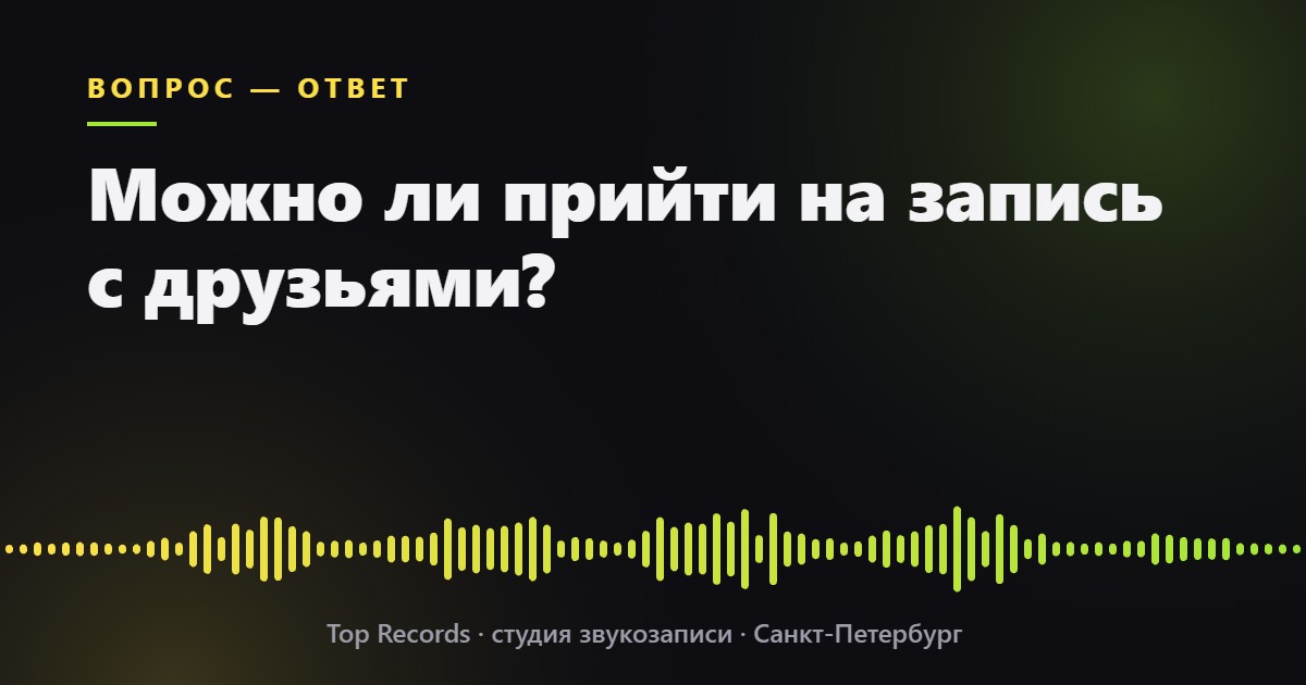Можно ли прийти на запись с друзьями?